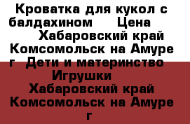 Кроватка для кукол с балдахином.  › Цена ­ 1 500 - Хабаровский край, Комсомольск-на-Амуре г. Дети и материнство » Игрушки   . Хабаровский край,Комсомольск-на-Амуре г.